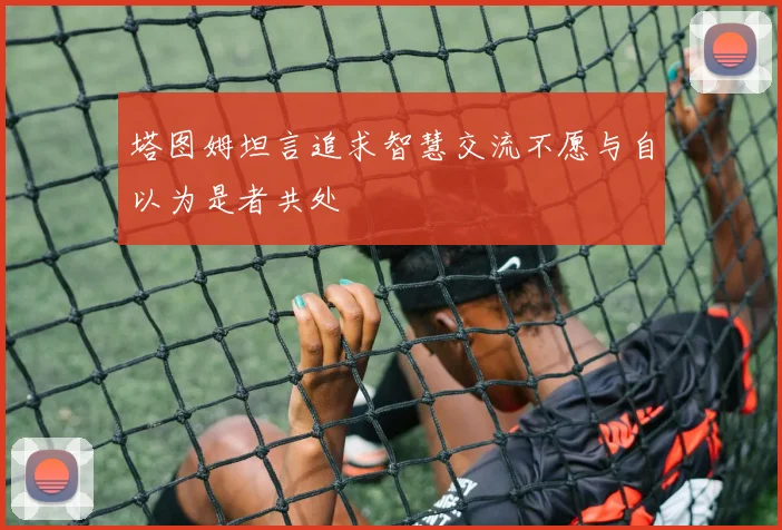 塔图姆坦言追求智慧交流不愿与自以为是者共处