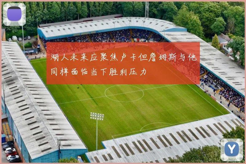 湖人未来应聚焦卢卡但詹姆斯与他同样面临当下胜利压力