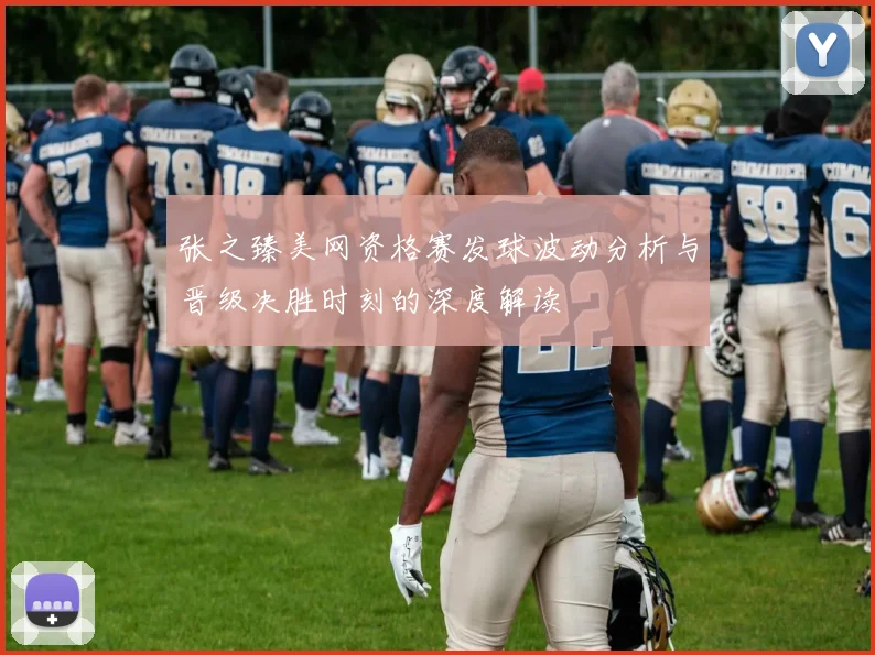 张之臻美网资格赛发球波动分析与晋级决胜时刻的深度解读