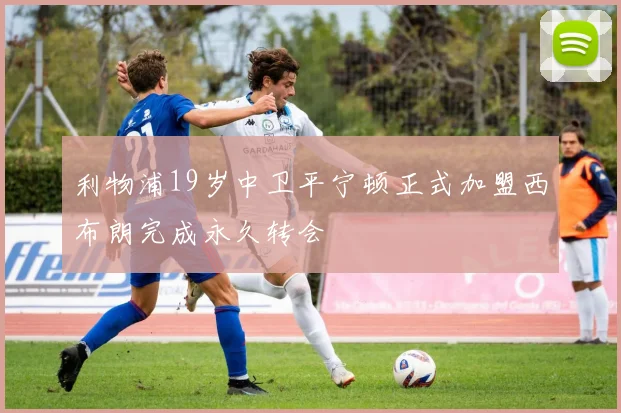 利物浦19岁中卫平宁顿正式加盟西布朗完成永久转会