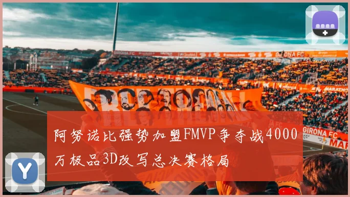 阿努诺比强势加盟FMVP争夺战4000万极品3D改写总决赛格局
