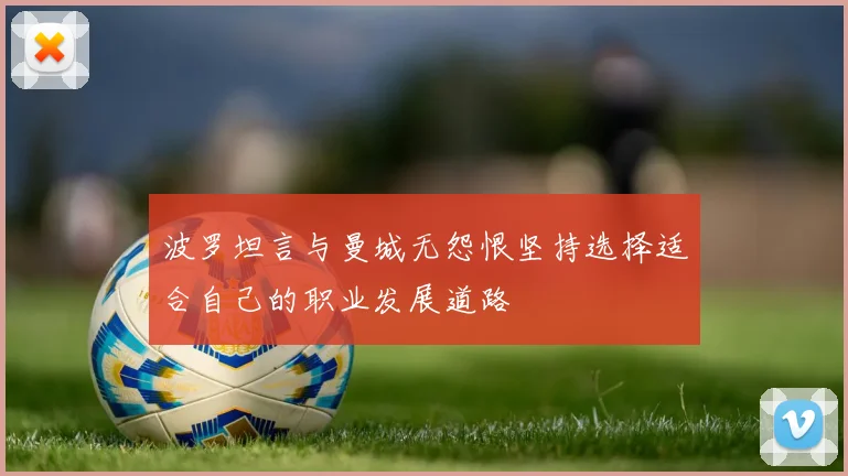 波罗坦言与曼城无怨恨坚持选择适合自己的职业发展道路