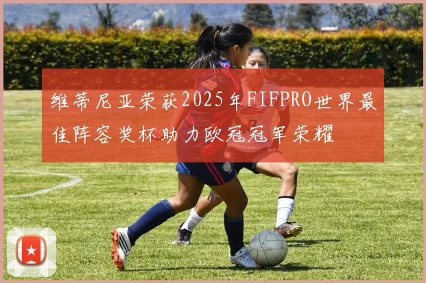 维蒂尼亚荣获2025年FIFPRO世界最佳阵容奖杯助力欧冠冠军荣耀
